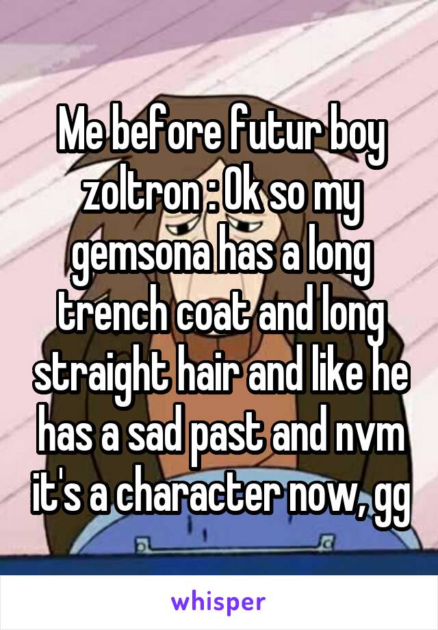 Me before futur boy zoltron : Ok so my gemsona has a long trench coat and long straight hair and like he has a sad past and nvm it's a character now, gg