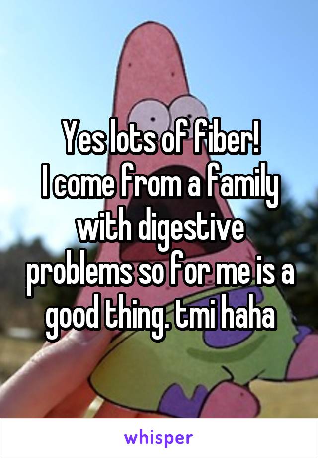 Yes lots of fiber!
I come from a family with digestive problems so for me is a good thing. tmi haha