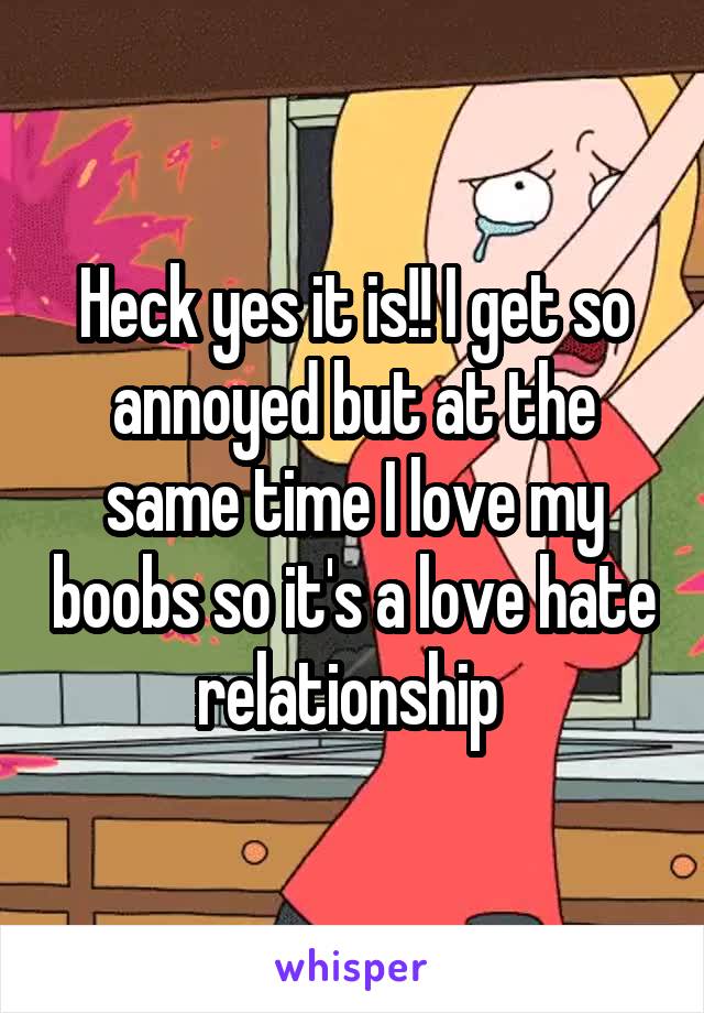 Heck yes it is!! I get so annoyed but at the same time I love my boobs so it's a love hate relationship 