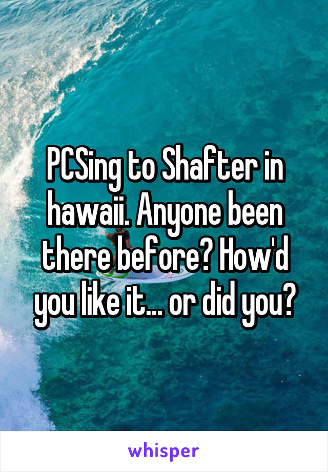 PCSing to Shafter in hawaii. Anyone been there before? How'd you like it... or did you?