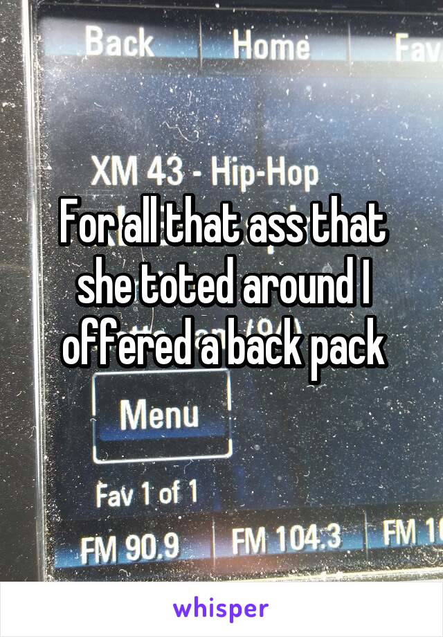 For all that ass that she toted around I offered a back pack
