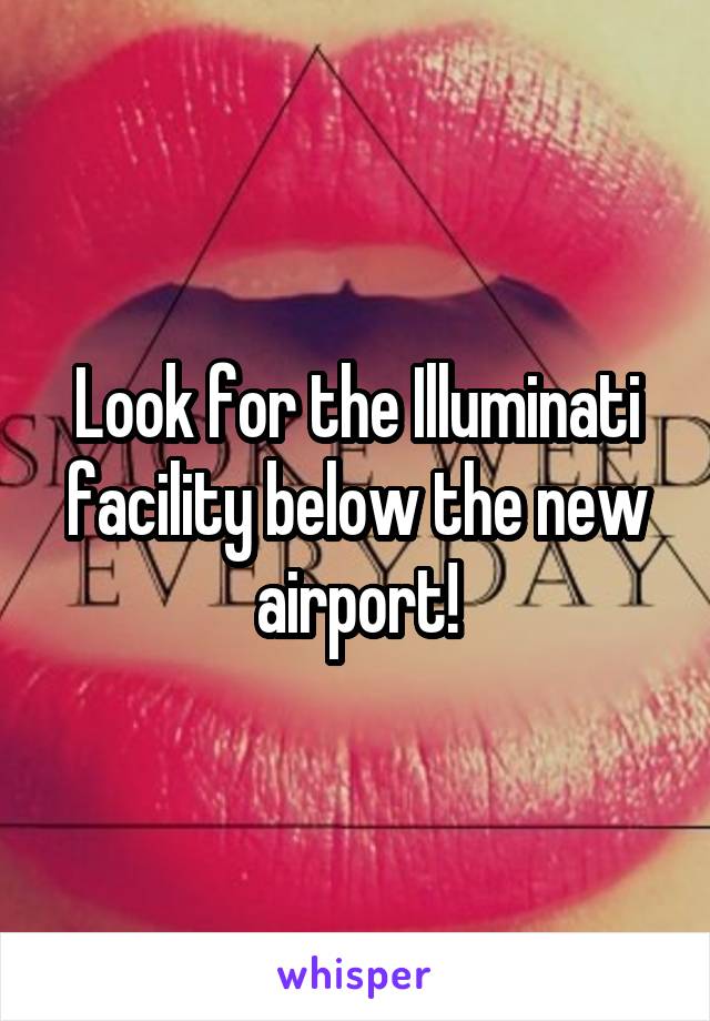 Look for the Illuminati facility below the new airport!