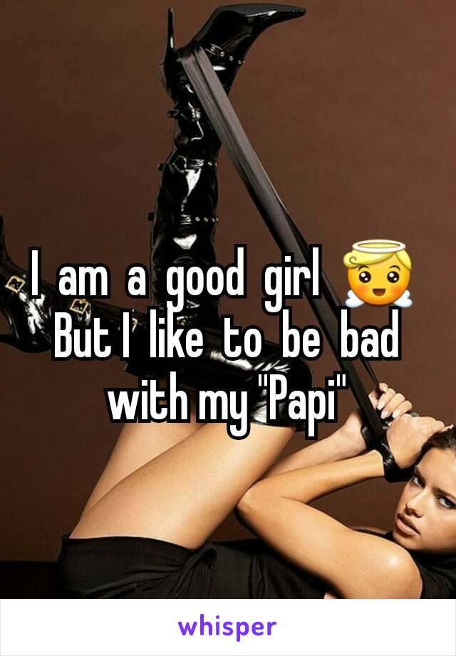 I  am  a  good  girl  😇 
But I  like  to  be  bad with my "Papi"