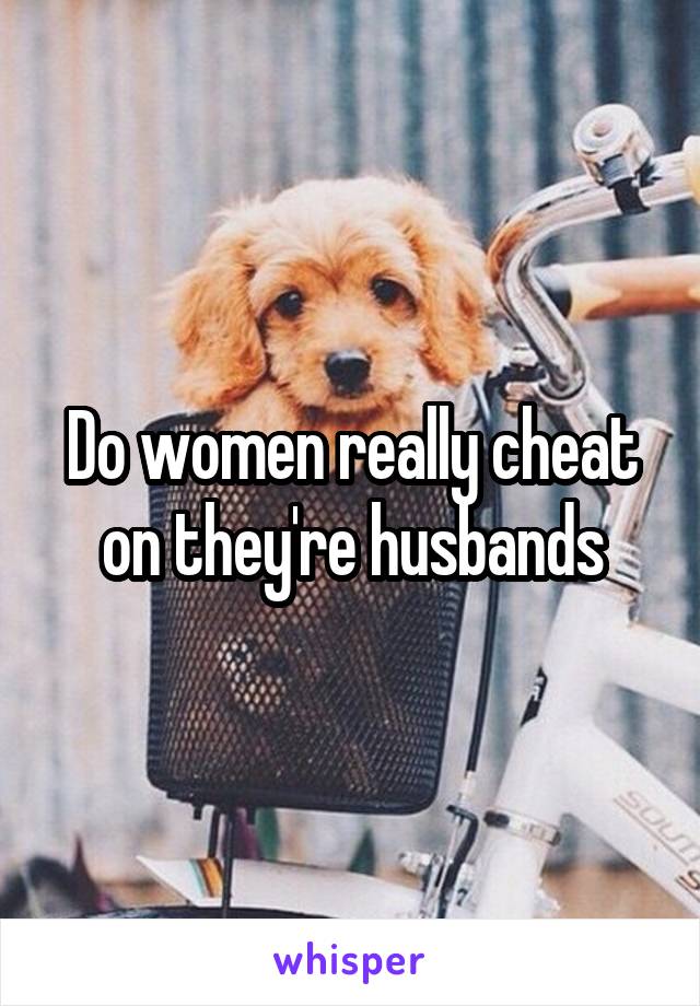 Do women really cheat on they're husbands