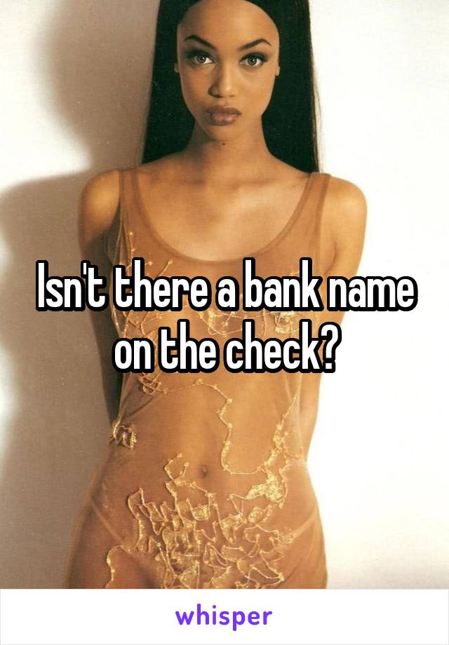 Isn't there a bank name on the check?