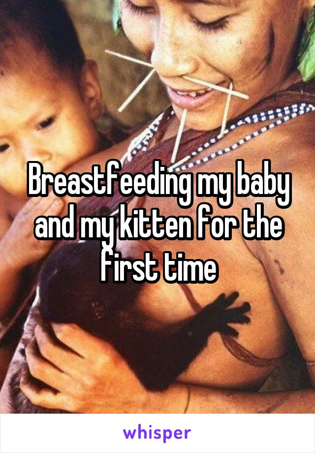 Breastfeeding my baby and my kitten for the first time