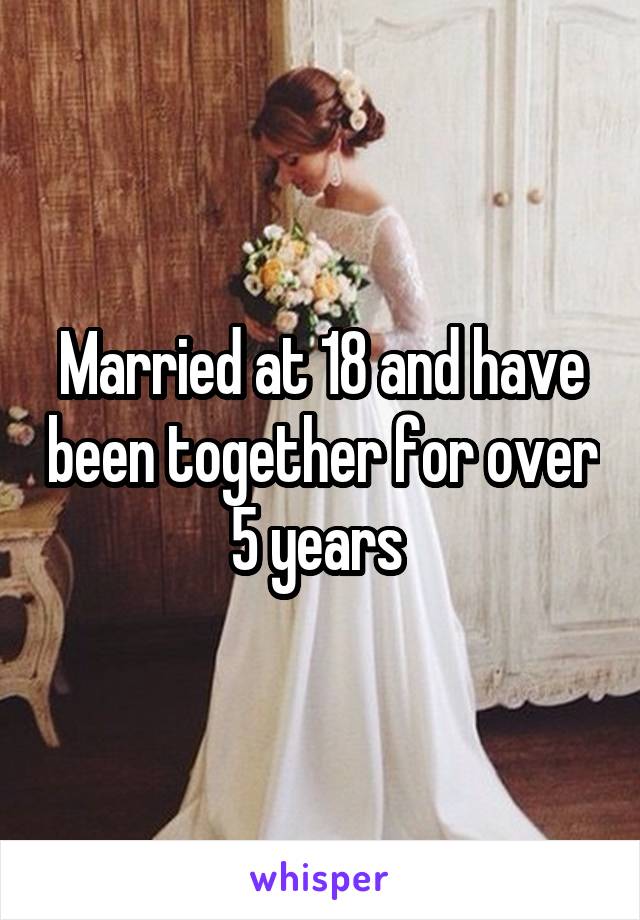 Married at 18 and have been together for over 5 years 