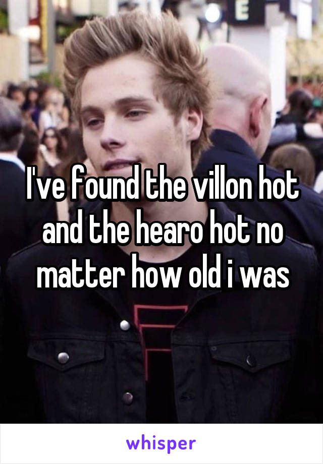 I've found the villon hot and the hearo hot no matter how old i was