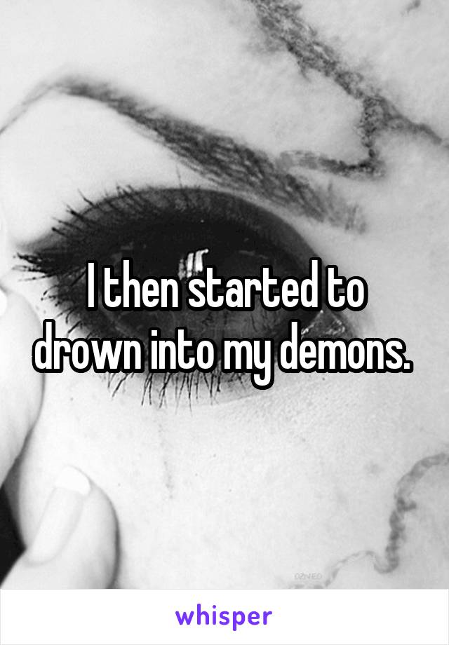 I then started to drown into my demons. 