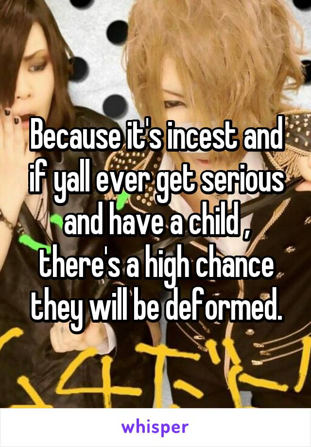 Because it's incest and if yall ever get serious and have a child , there's a high chance they will be deformed.