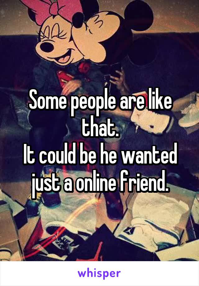 Some people are like that.
It could be he wanted just a online friend.