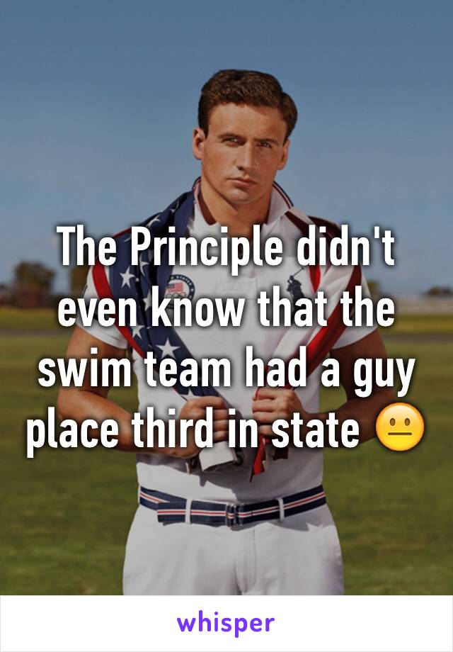 The Principle didn't even know that the swim team had a guy place third in state 😐