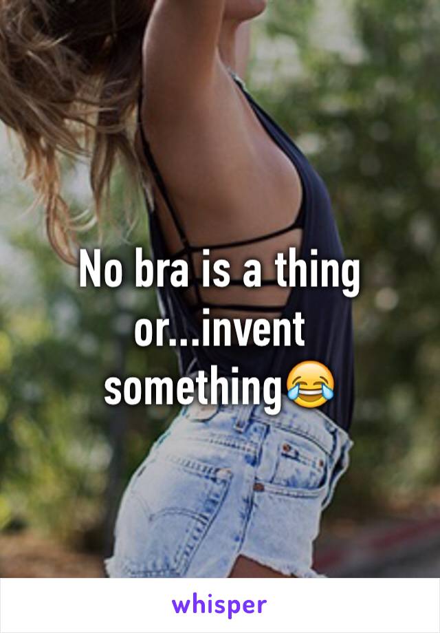 No bra is a thing or...invent something😂