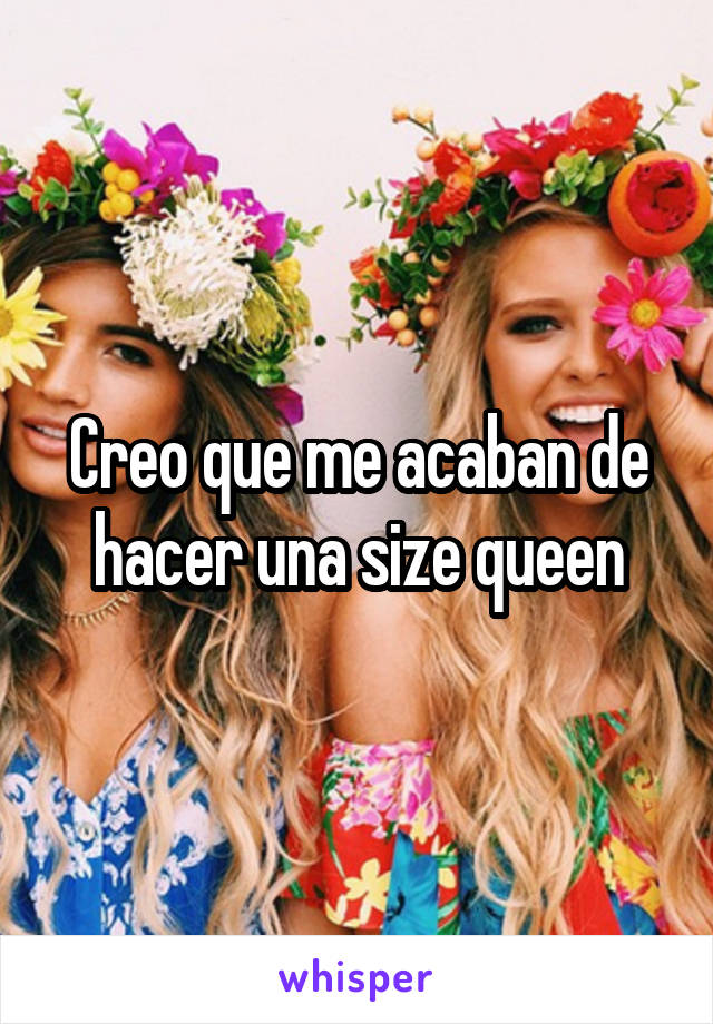 Creo que me acaban de hacer una size queen