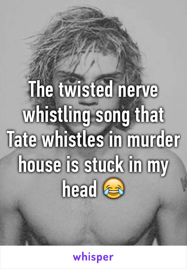 The twisted nerve whistling song that Tate whistles in murder house is stuck in my head 😂