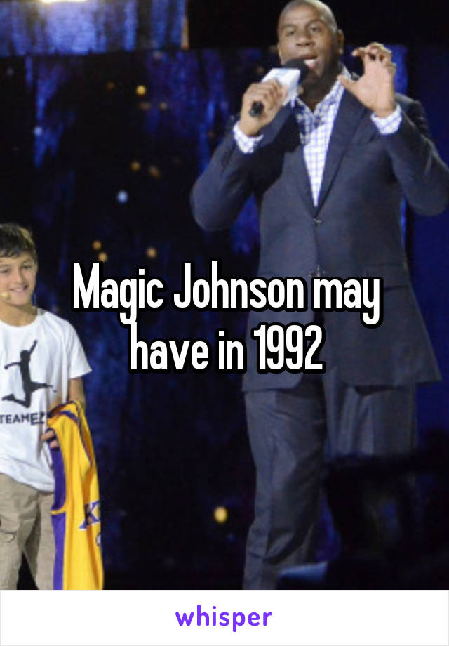 Magic Johnson may have in 1992