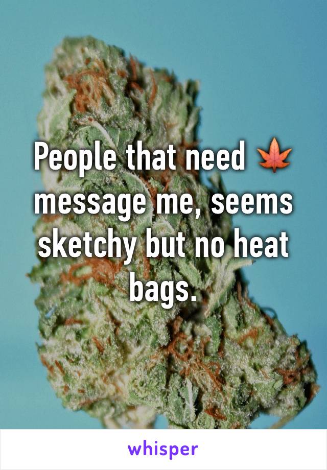 People that need 🍁 message me, seems sketchy but no heat bags. 