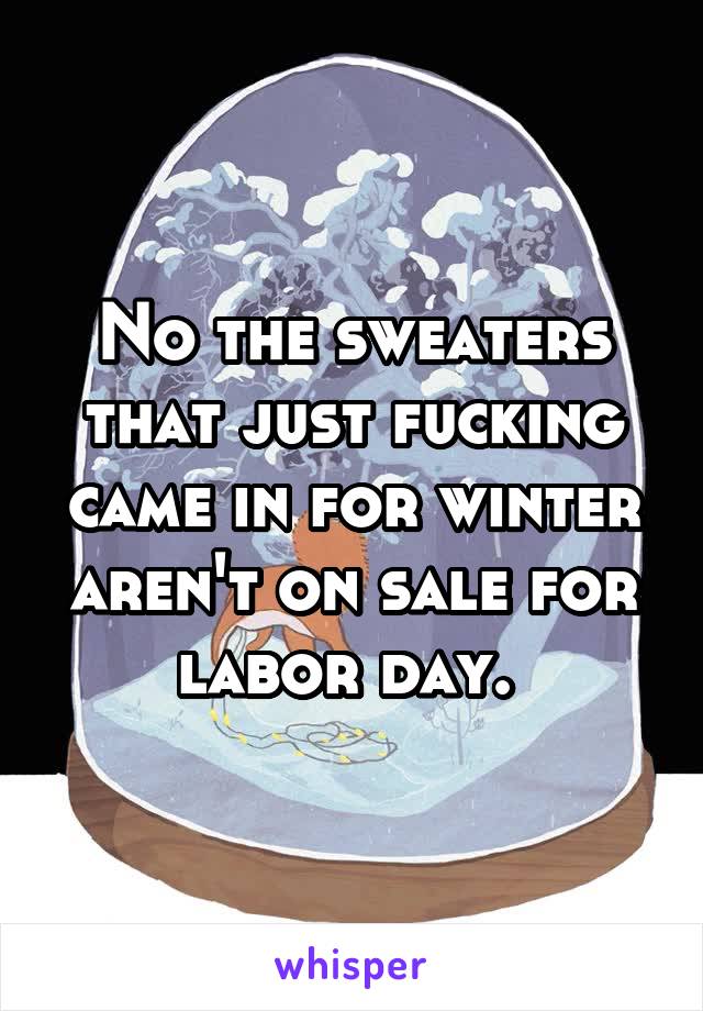 No the sweaters that just fucking came in for winter aren't on sale for labor day. 