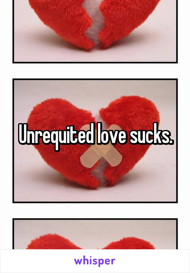 Unrequited love sucks.