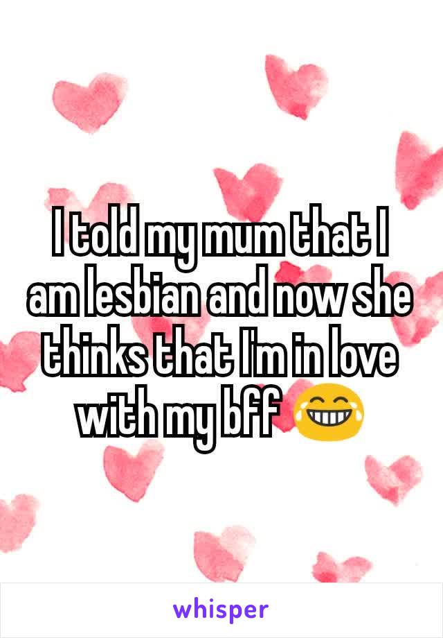 I told my mum that I am lesbian and now she thinks that I'm in love with my bff 😂