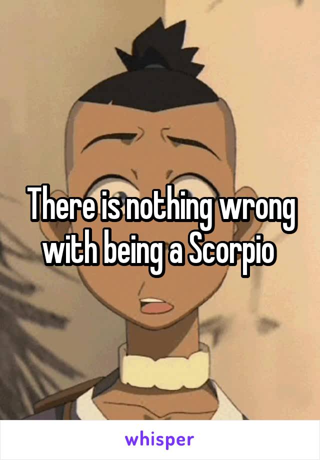 There is nothing wrong with being a Scorpio 