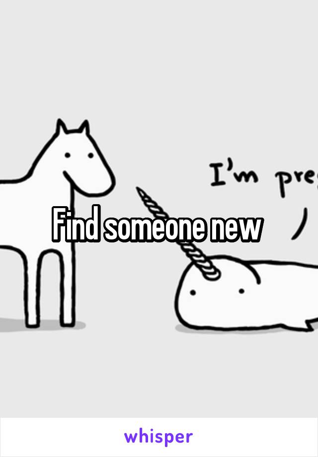 Find someone new 