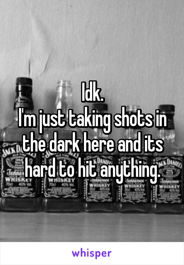 Idk.
I'm just taking shots in the dark here and its hard to hit anything.