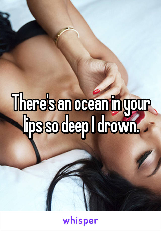 There's an ocean in your lips so deep I drown.