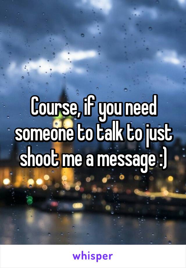 Course, if you need someone to talk to just shoot me a message :)