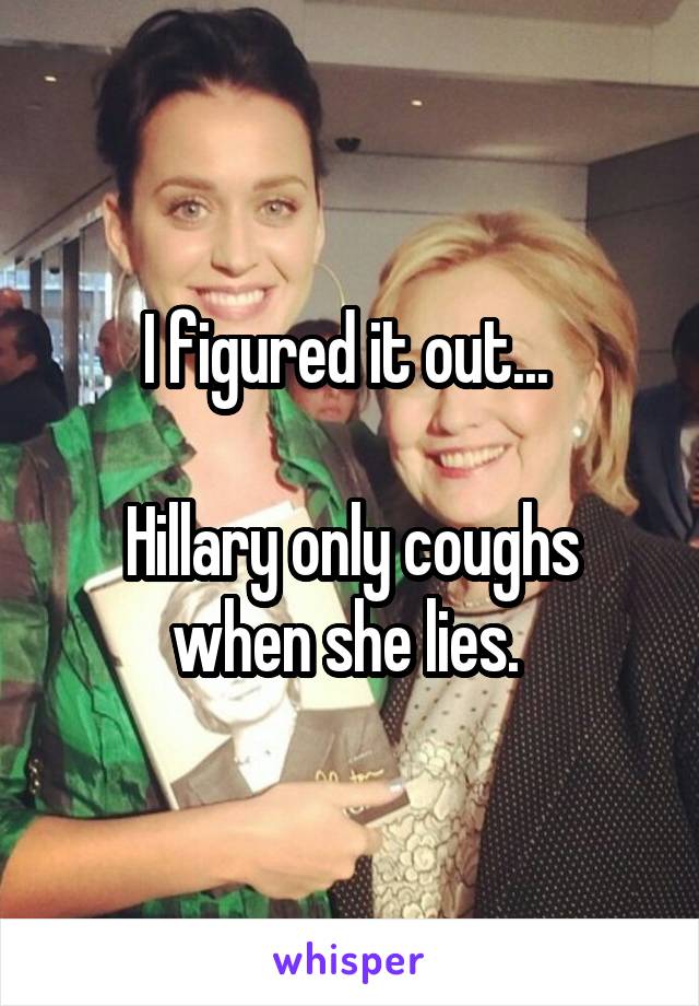 I figured it out... 

Hillary only coughs when she lies. 