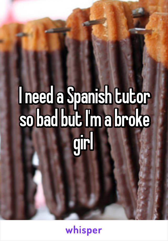 I need a Spanish tutor so bad but I'm a broke girl 