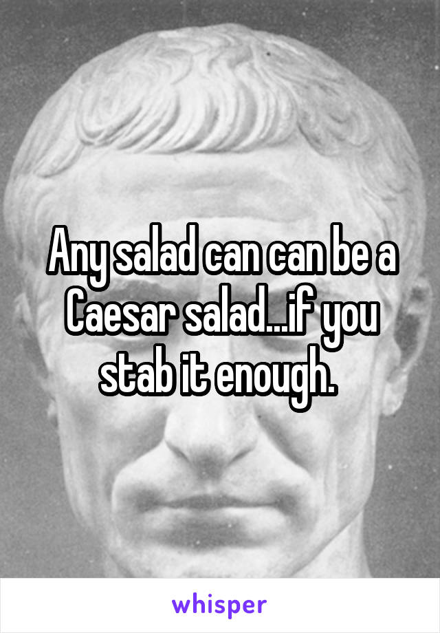 Any salad can can be a Caesar salad...if you stab it enough. 