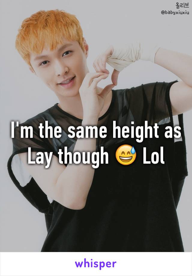 I'm the same height as Lay though 😅 Lol