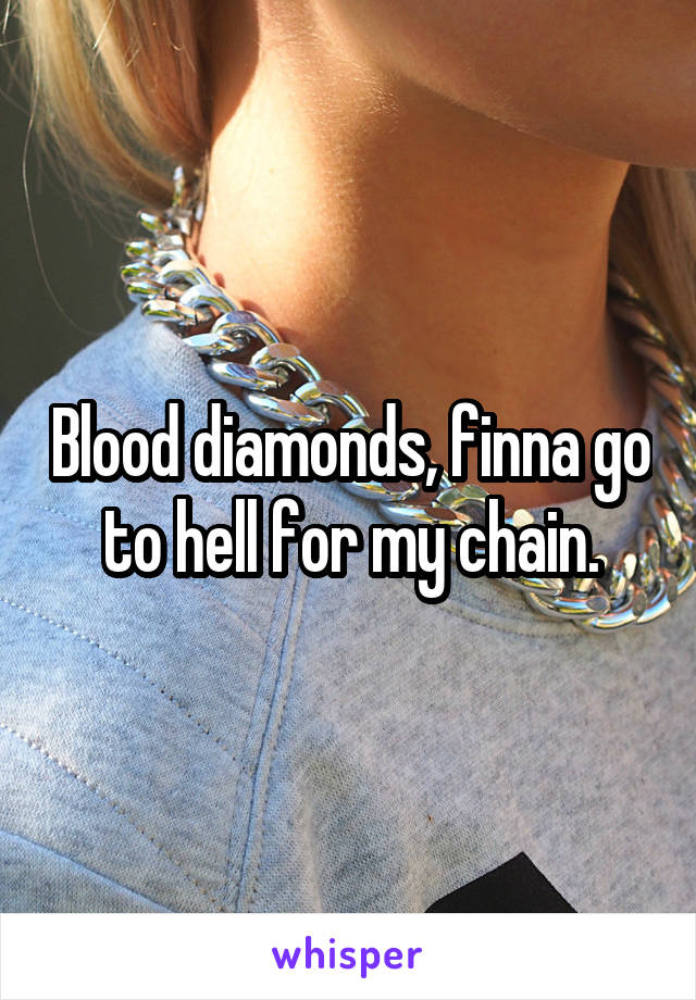 Blood diamonds, finna go to hell for my chain.