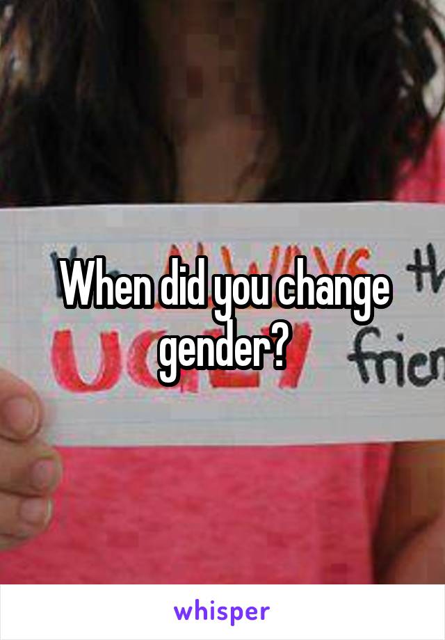 When did you change gender?