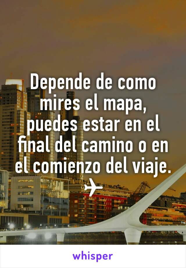 Depende de como mires el mapa, puedes estar en el final del camino o en el comienzo del viaje. ✈