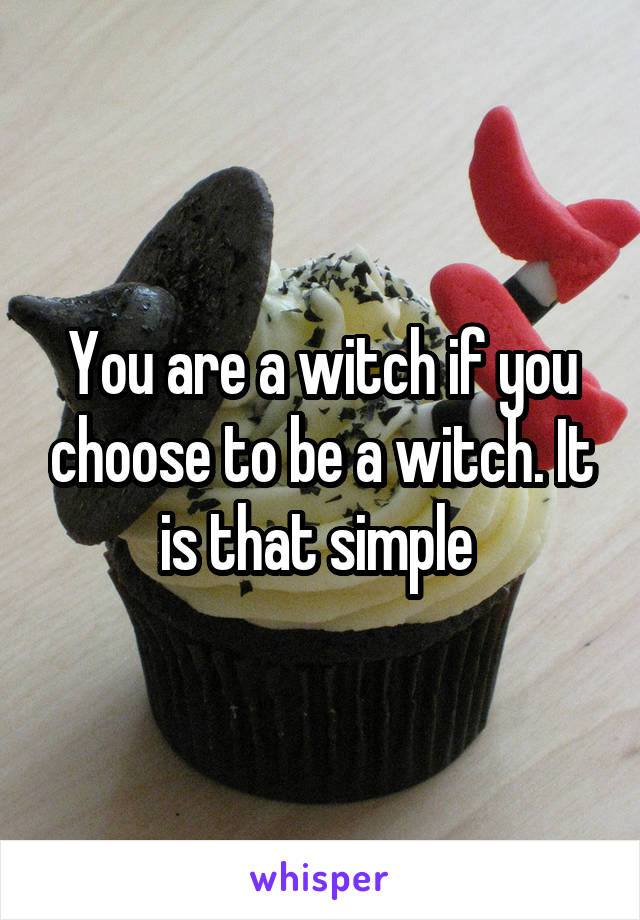 You are a witch if you choose to be a witch. It is that simple 