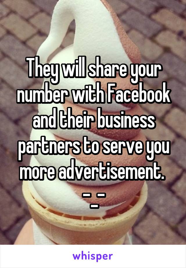 They will share your number with Facebook and their business partners to serve you more advertisement. 
-_-