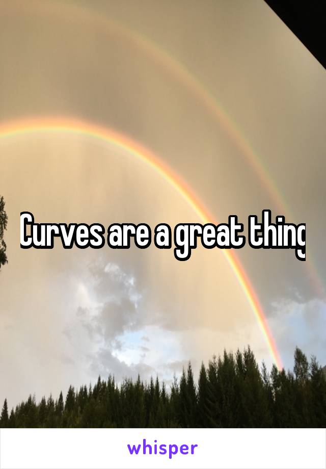 Curves are a great thing