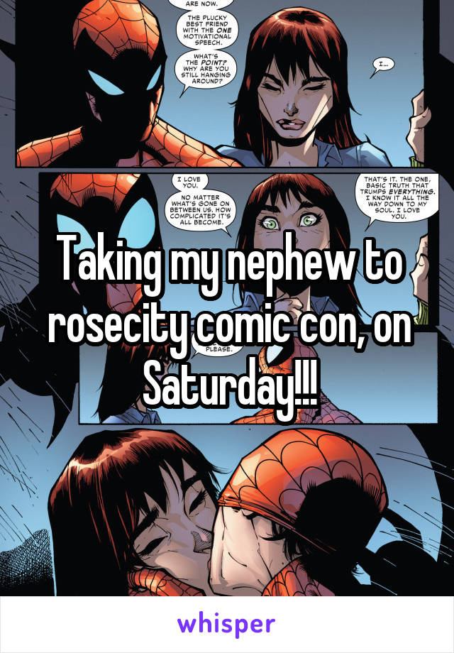 Taking my nephew to rosecity comic con, on Saturday!!!