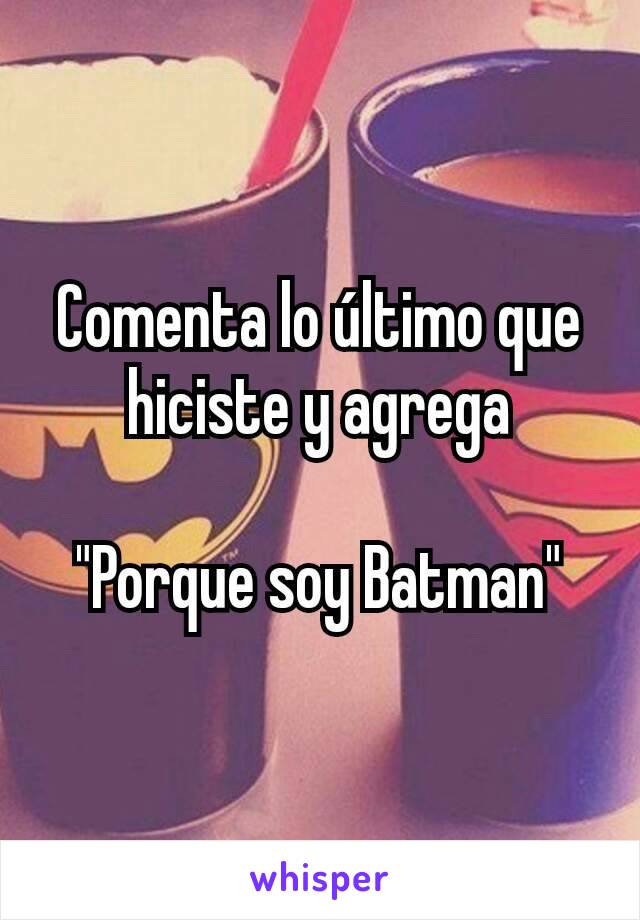 Comenta lo último que hiciste y agrega

"Porque soy Batman"