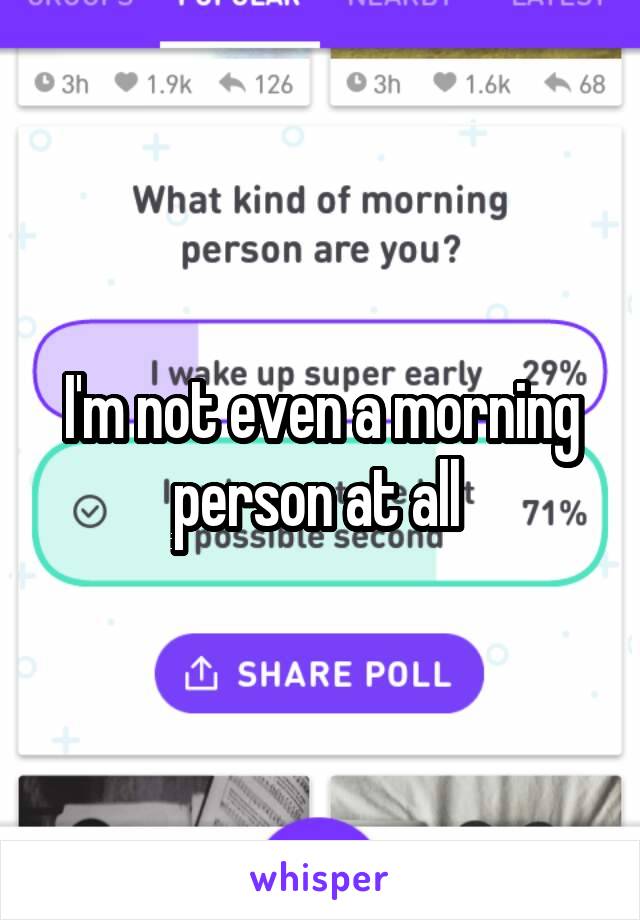I'm not even a morning person at all 