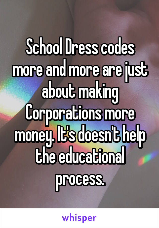 School Dress codes more and more are just about making Corporations more money. It's doesn't help the educational process.