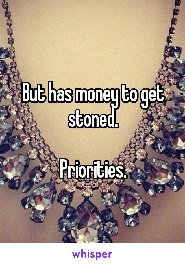 But has money to get stoned.

Priorities.