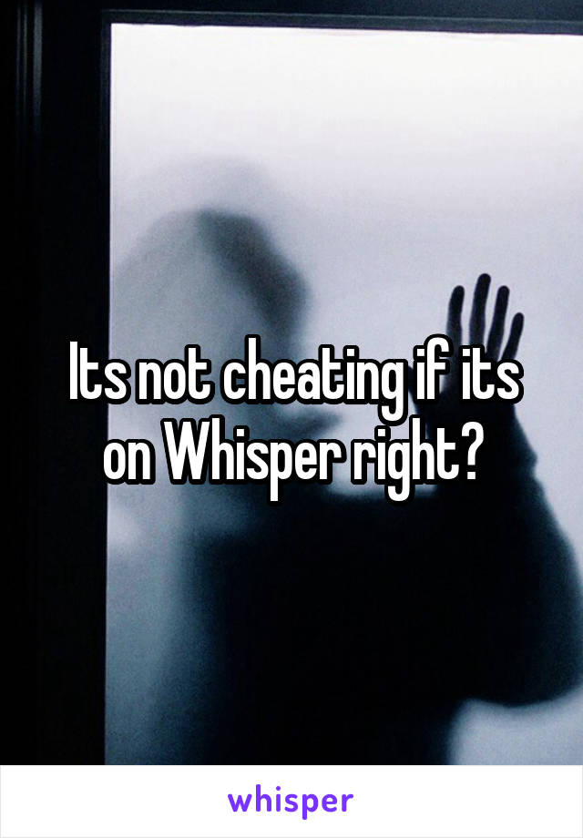 Its not cheating if its on Whisper right?