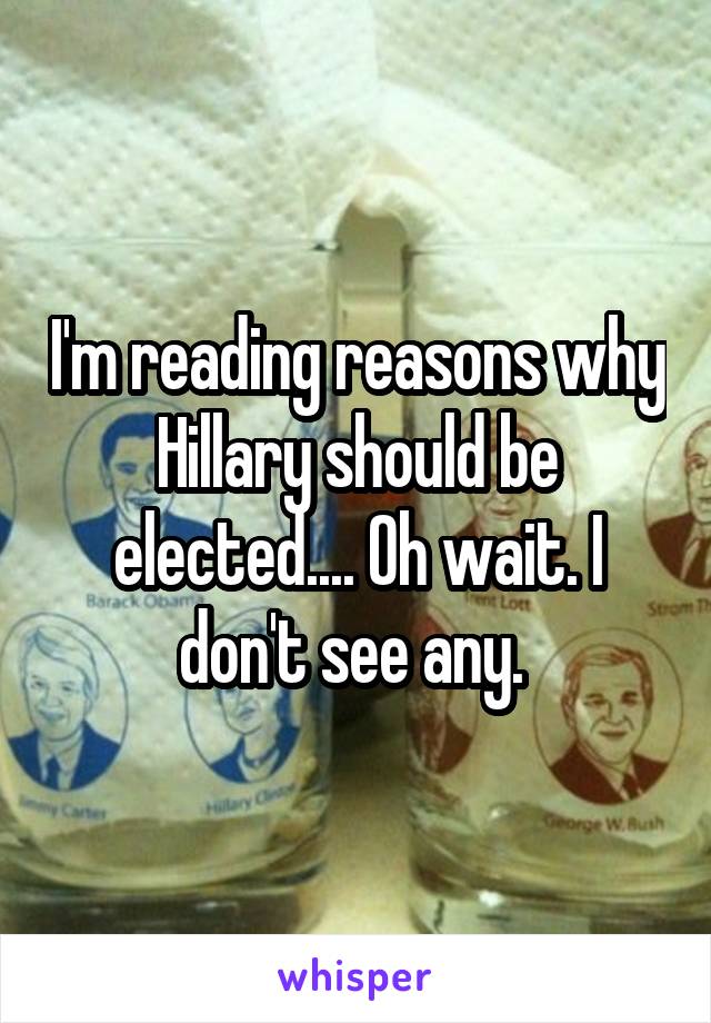 I'm reading reasons why Hillary should be elected.... Oh wait. I don't see any. 