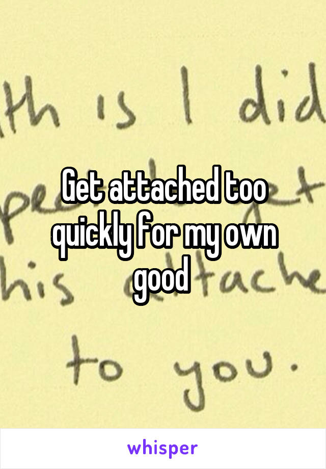 Get attached too quickly for my own good 