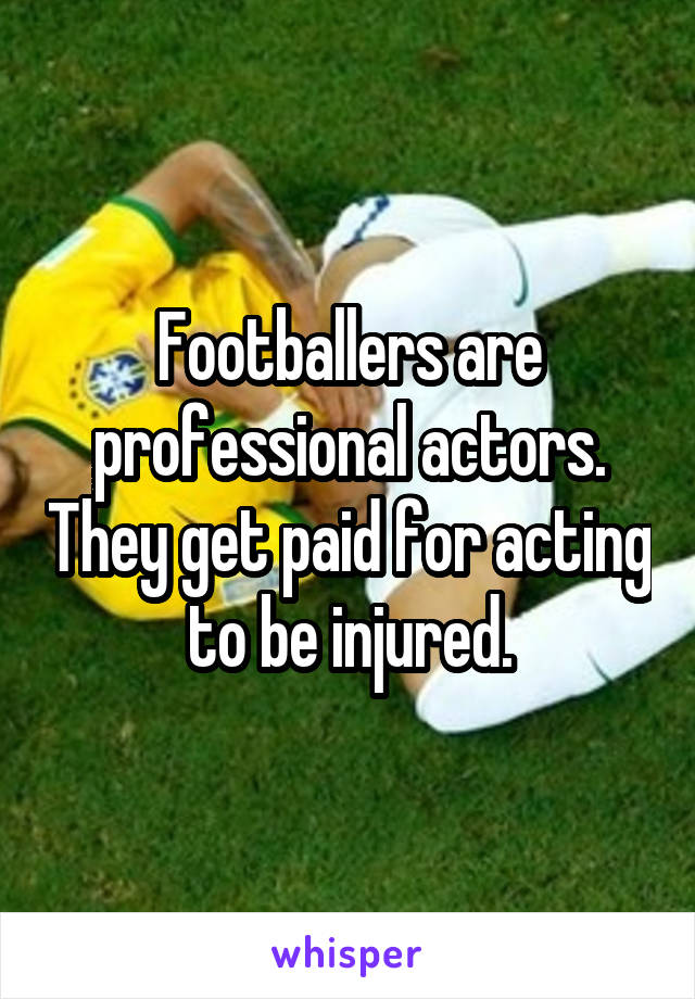 Footballers are professional actors. They get paid for acting to be injured.