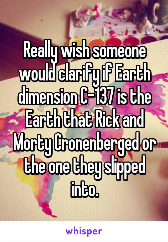 Really wish someone would clarify if Earth dimension C-137 is the Earth that Rick and Morty Cronenberged or the one they slipped into.