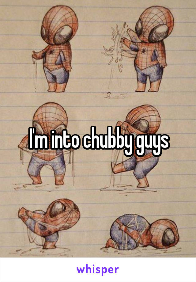 I'm into chubby guys